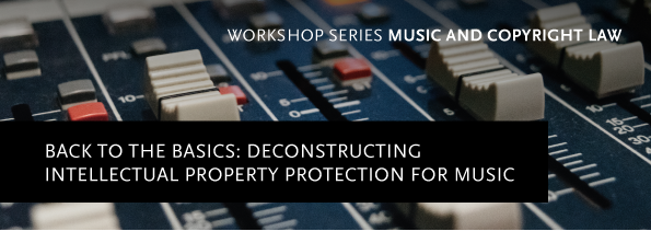 Music an Copyright Law - Workshop Back to the basics: Deconstructing Intellectual Property Protection for Music 19.4.
