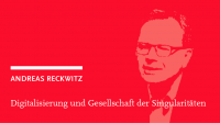 Andreas Reckwitz: Digitalisierung und Gesellschaft der Singularitäten